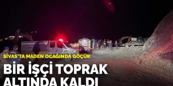 Sivas’ta maden ocağında göçük: Bir işçi toprak altında kaldı