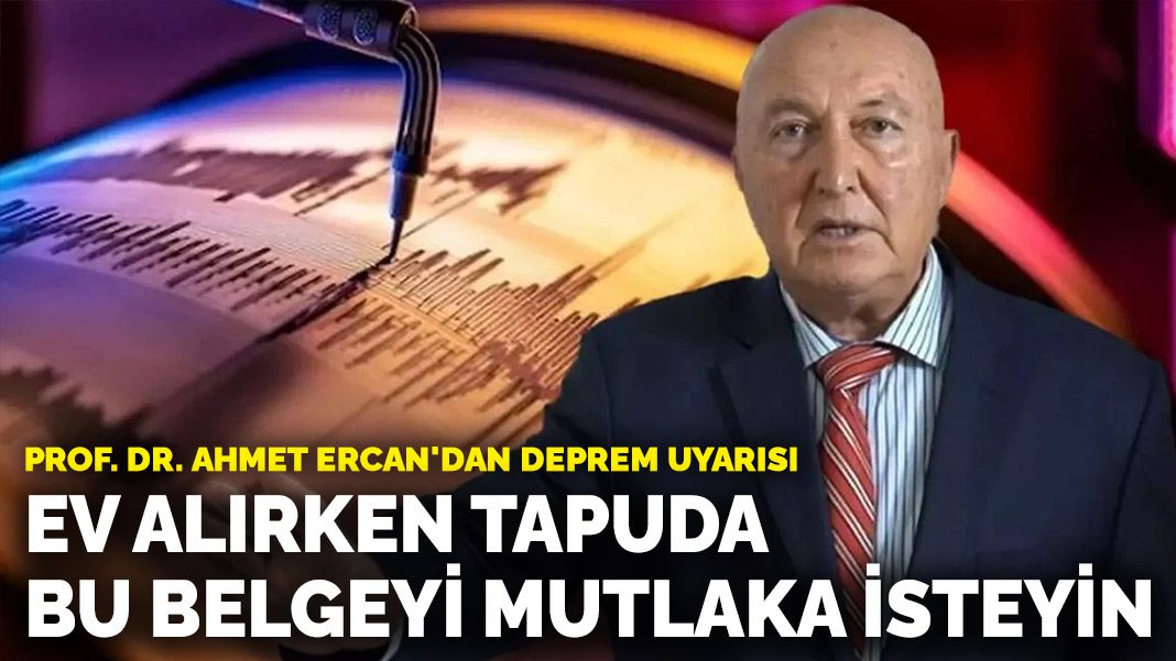 Prof. Dr. Ahmet Ercan’dan deprem uyarısı: Ev alırken tapuda bu belgeyi mutlaka isteyin
