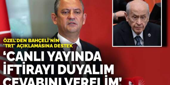 Özel’den Bahçeli’nin ‘TRT’ açıklamasına destek: Canlı yayında iftirayı duyalım, cevabını verelim