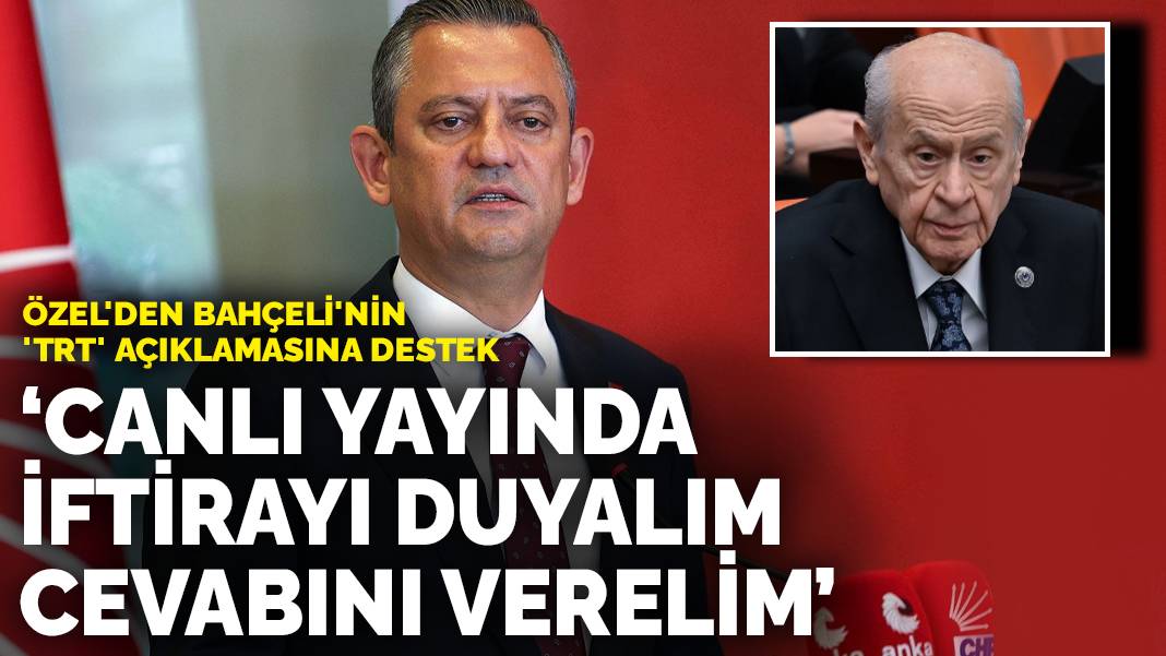 Özel’den Bahçeli’nin ‘TRT’ açıklamasına destek: Canlı yayında iftirayı duyalım, cevabını verelim