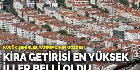 Küçük şehirler yatırımcının gözdesi: Kira getirisi en yüksek iller belli oldu