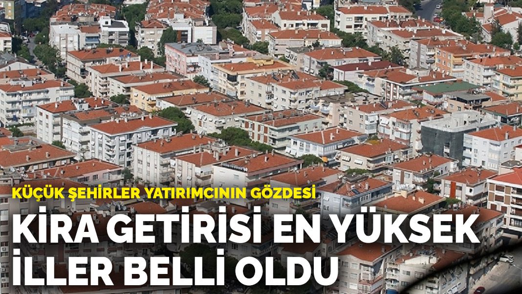 Küçük şehirler yatırımcının gözdesi: Kira getirisi en yüksek iller belli oldu