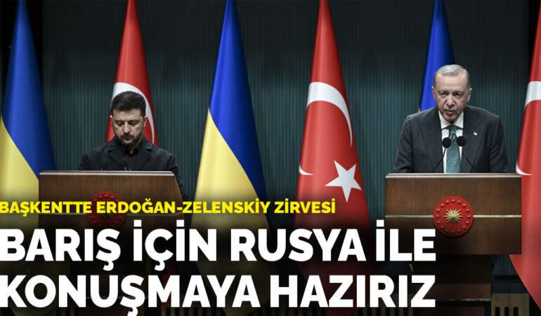 Başkentte Erdoğan-Zelenskiy zirvesi: Barış için Rusya ile konuşmaya hazırız