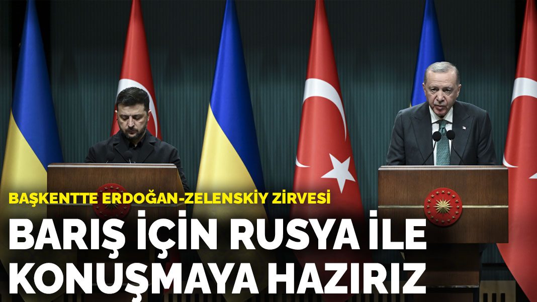 Başkentte Erdoğan-Zelenskiy zirvesi: Barış için Rusya ile konuşmaya hazırız