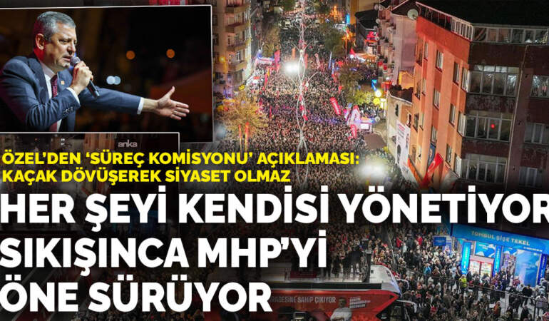 Özel, Sultangazi mitinginde konuştu: Erdoğan her şeyi kendisi yönetiyor ama sıkışınca MHP’yi öne sürüyor