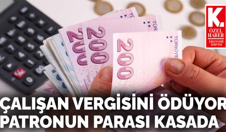 Çalışan vergisini ödüyor patronun parası kasada