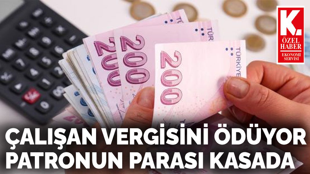 Çalışan vergisini ödüyor patronun parası kasada