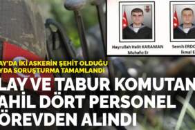 Hatay’da iki askerin şehit olduğu olayda soruşturma tamamlandı:  Alay ve tabur komutanı dahil dört personel görevden alındı