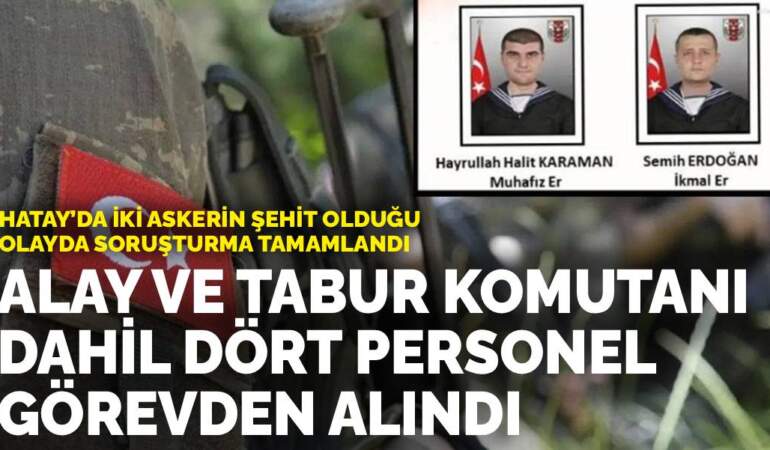 Hatay’da iki askerin şehit olduğu olayda soruşturma tamamlandı:  Alay ve tabur komutanı dahil dört personel görevden alındı