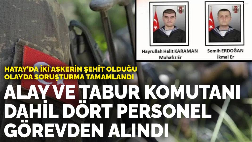 Hatay’da iki askerin şehit olduğu olayda soruşturma tamamlandı:  Alay ve tabur komutanı dahil dört personel görevden alındı