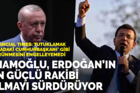 Financial Times: İmamoğlu, Erdoğan’ın en güçlü rakibi olmayı sürdürüyor