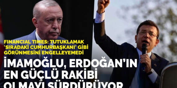 Financial Times: İmamoğlu, Erdoğan’ın en güçlü rakibi olmayı sürdürüyor