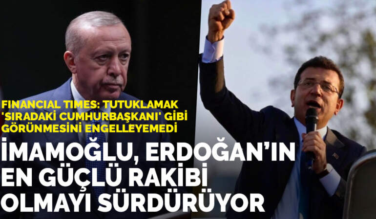 Financial Times: İmamoğlu, Erdoğan’ın en güçlü rakibi olmayı sürdürüyor