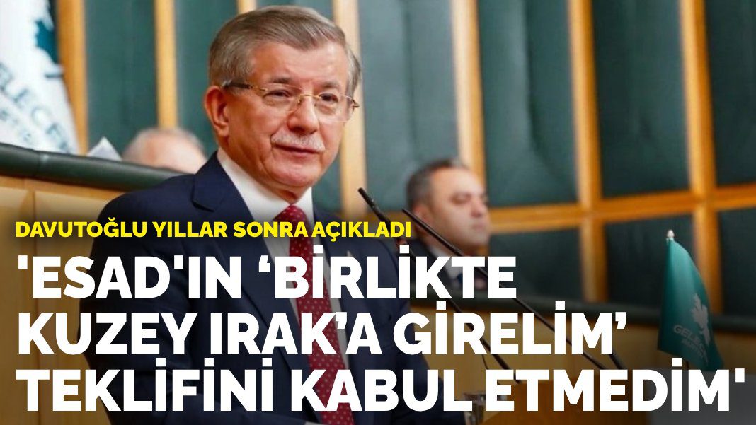 Davutoğlu yıllar sonra açıkladı: Esad’ın ‘Birlikte Kuzey Irak’a girelim’ teklifini kabul etmedim