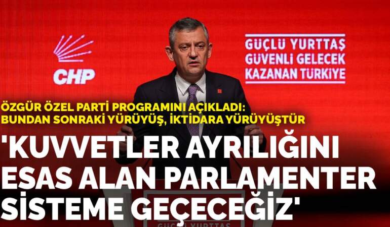 Özgür Özel parti programını açıkladı: Bundan sonraki yürüyüş, iktidara yürüyüştür… Parlamenter sisteme geçeceğiz