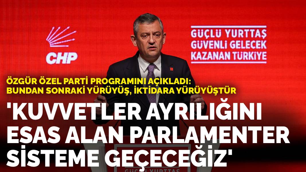 Özgür Özel parti programını açıkladı: Bundan sonraki yürüyüş, iktidara yürüyüştür… Parlamenter sisteme geçeceğiz