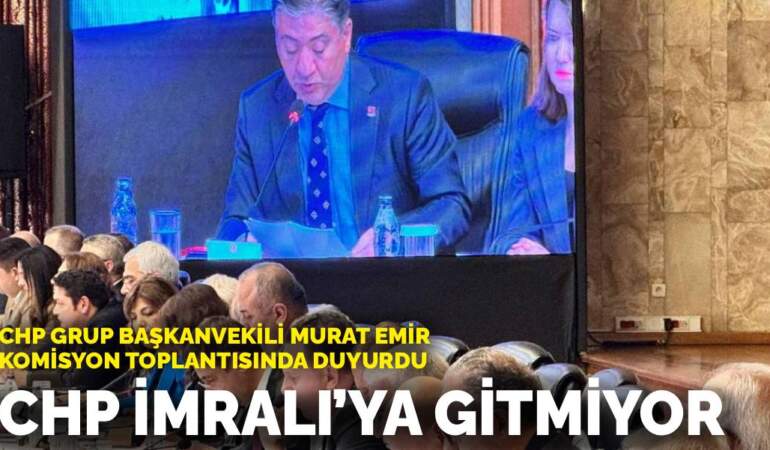 CHP Grup Başkanvekili Murat Emir komisyon toplantısında duyurdu: CHP İmralı’ya gitmiyor