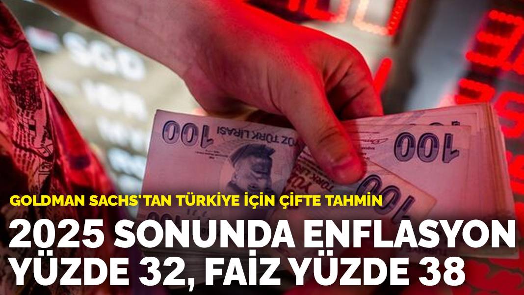 Goldman Sachs’tan Türkiye için çifte tahmin: 2025 sonunda enflasyon yüzde 32, faiz yüzde 38