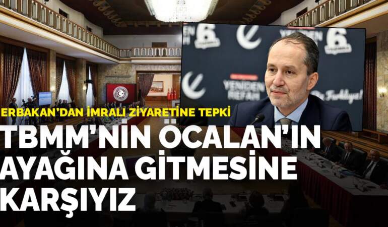 Erbakan’dan İmralı ziyaretine tepki: TBMM’nin Öcalan’ın ayağına gitmesine karşıyız
