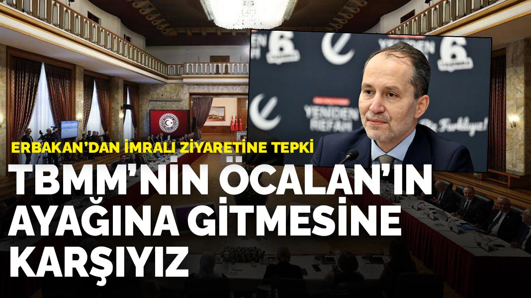 Erbakan’dan İmralı ziyaretine tepki: TBMM’nin Öcalan’ın ayağına gitmesine karşıyız