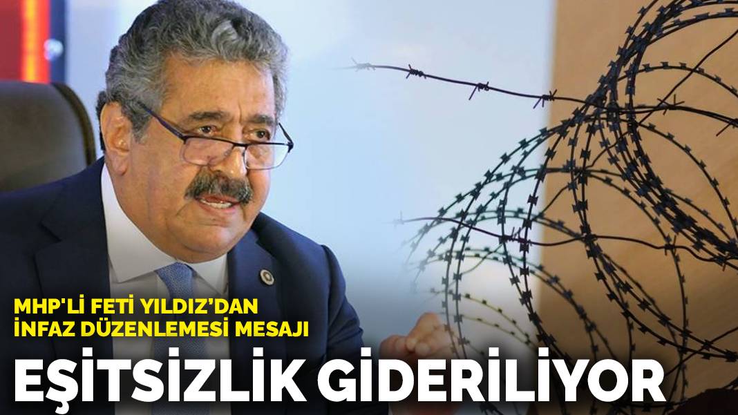 MHP’li Feti Yıldız’dan infaz düzenlemesi mesajı: Eşitsizlik gideriliyor