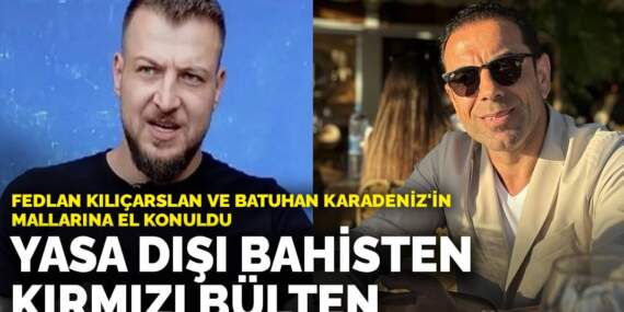 Yasa dışı bahisten kırmızı bülten: Fedlan Kılıçarslan ve Batuhan Karadeniz’in mallarına el konuldu