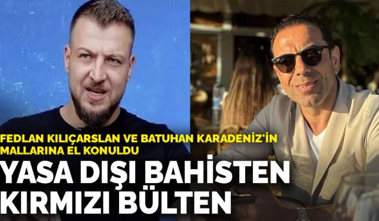 Yasa dışı bahisten kırmızı bülten: Fedlan Kılıçarslan ve Batuhan Karadeniz’in mallarına el konuldu
