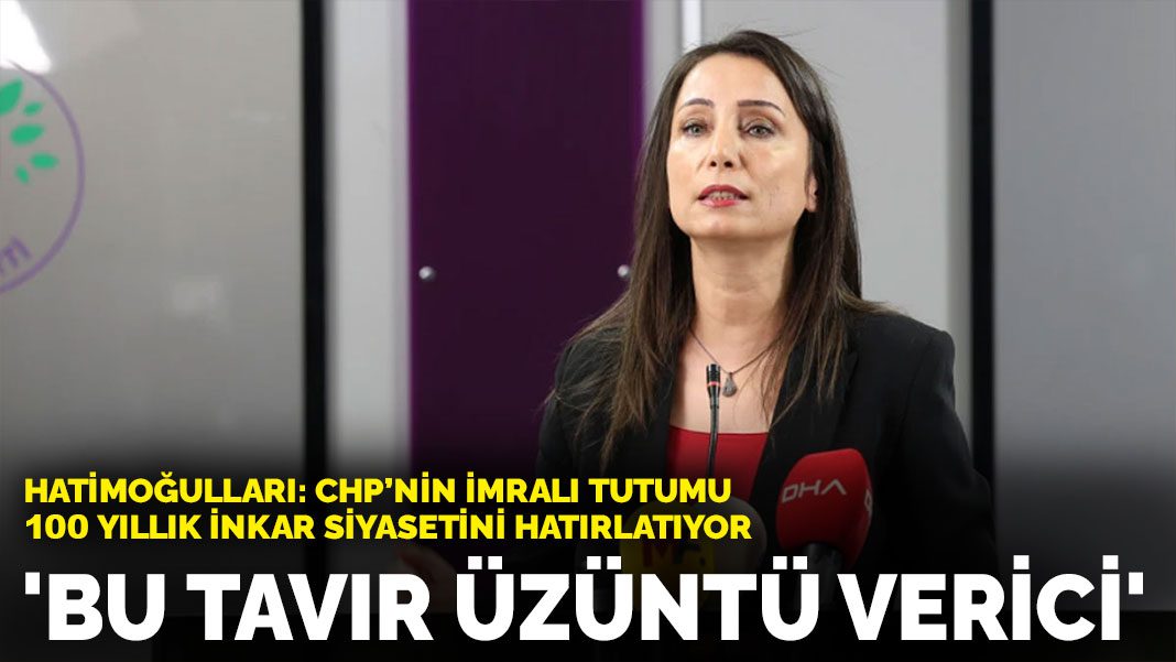 Hatimoğulları: CHP’nin İmralı tutumu 100 yıllık inkar siyasetini hatırlatıyor