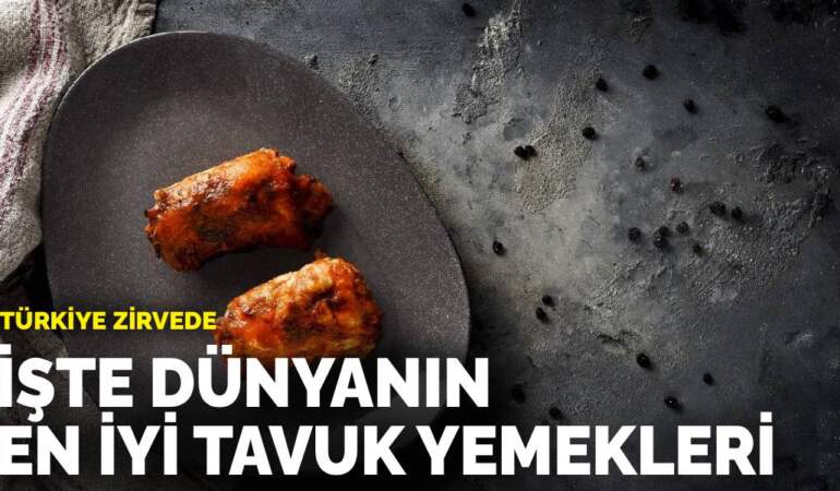 Türkiye zirvede: İşte dünyanın en iyi tavuk yemekleri