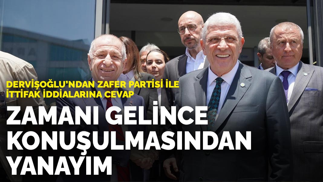 Dervişoğlu’ndan Zafer Partisi ile ittifak iddialarına cevap: Zamanı gelince konuşulmasından yanayım