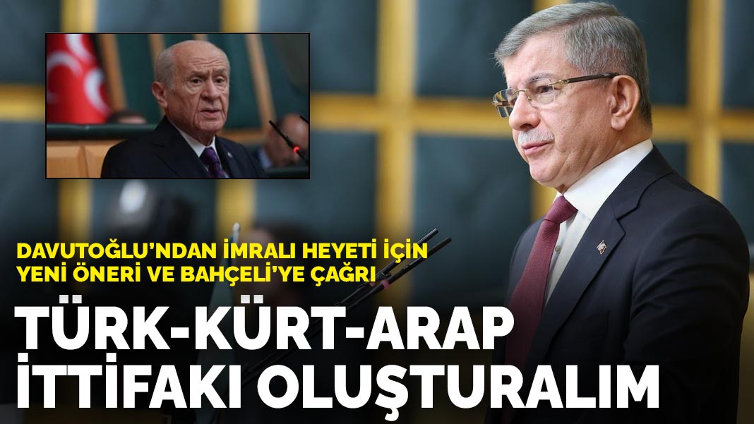 Davutoğlu’ndan İmralı heyeti için yeni öneri ve Bahçeli’ye çağrı: Türk-Kürt-Arap ittifakı oluşturalım