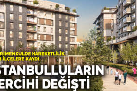 İstanbulluların tercihi değişti: Gayrimenkulde hareketlilik bazı ilçelere kaydı