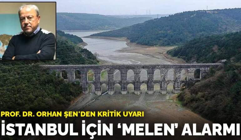 Prof. Dr. Orhan Şen’den kritik uyarı: İstanbul İçin “Melen” alarmı