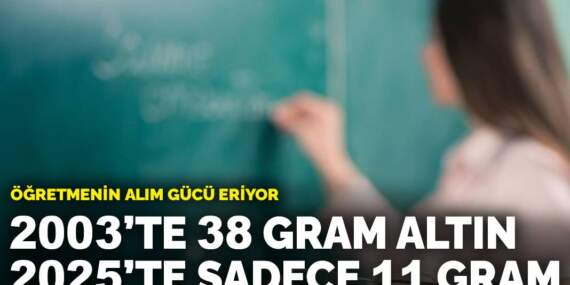 Öğretmenin alım gücü eriyor: 2003’te 38 gram altın, 2025’te sadece 11 gram