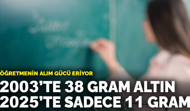 Öğretmenin alım gücü eriyor: 2003’te 38 gram altın, 2025’te sadece 11 gram