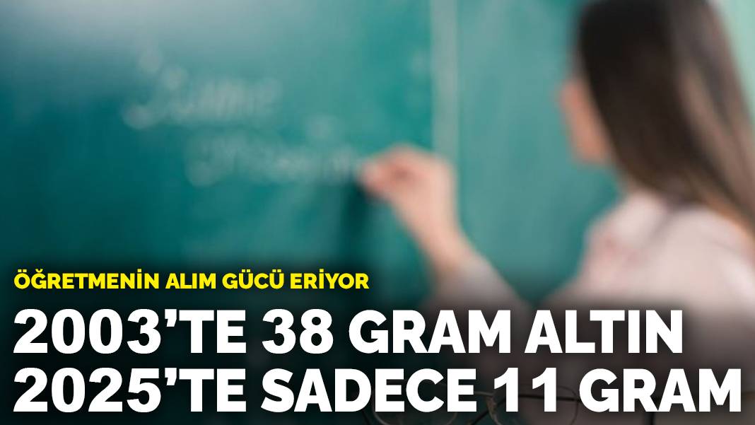 Öğretmenin alım gücü eriyor: 2003’te 38 gram altın, 2025’te sadece 11 gram