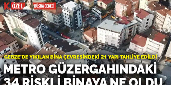 Gebze’de yıkılan bina çevresindeki 21 yapı tahliye edildi: Metro güzergahındaki 34 riskli binaya ne oldu
