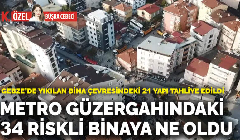 Gebze’de yıkılan bina çevresindeki 21 yapı tahliye edildi: Metro güzergahındaki 34 riskli binaya ne oldu