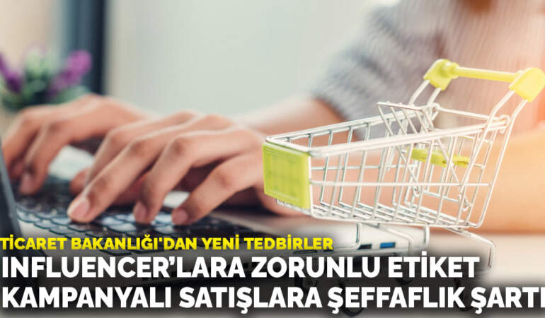 Ticaret Bakanlığı’dan yeni tedbirler: Influencer’lara zorunlu etiket, kampanyalı satışlara şeffaflık şartı