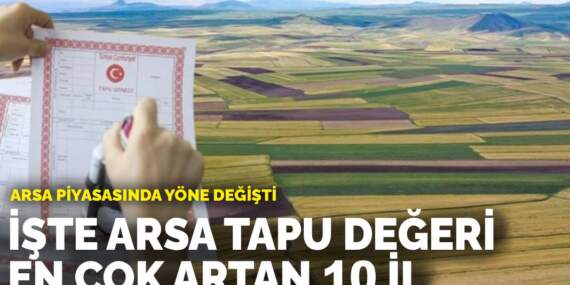 Arsa piyasasında yön değişti: İşte Arsa tapu değeri en çok artan 10 il
