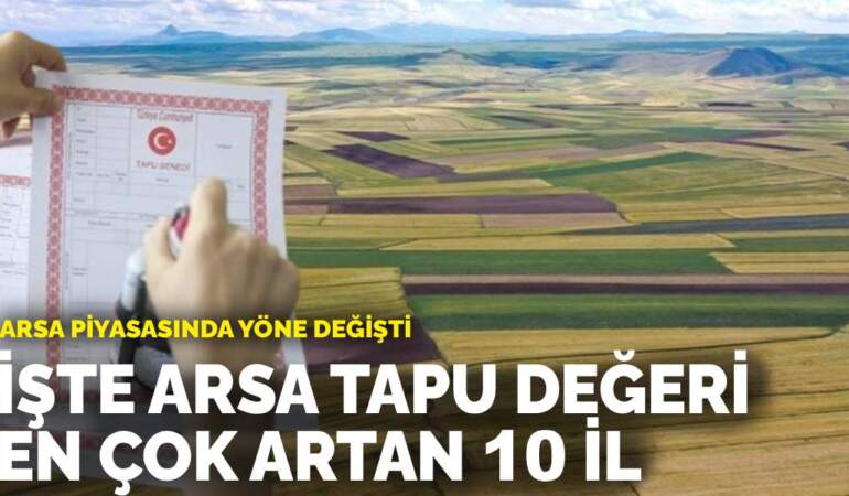 Arsa piyasasında yön değişti: İşte Arsa tapu değeri en çok artan 10 il