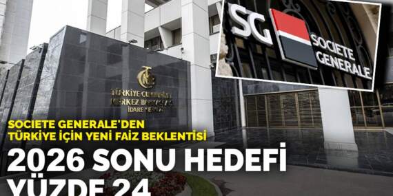 Societe Generale’den Türkiye için yeni faiz beklentisi: 2026 sonu hedefi yüzde 24