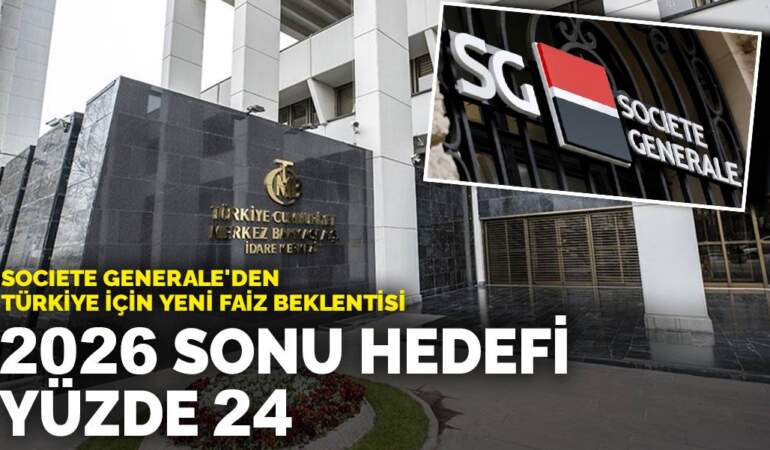 Societe Generale’den Türkiye için yeni faiz beklentisi: 2026 sonu hedefi yüzde 24