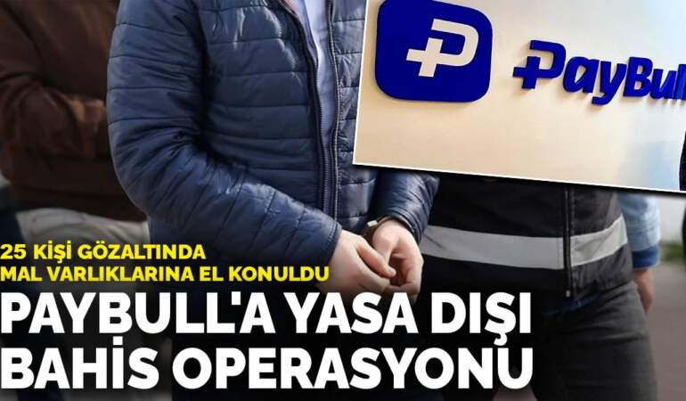 Paybull’a yasa dışı bahis operasyonu: 25 kişi gözaltında