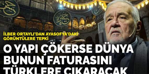 İlber Ortaylı’dan Ayasofya’daki görüntülere tepki: O yapı çökerse dünya bunun faturasını Türklere çıkaracak