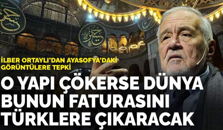 İlber Ortaylı’dan Ayasofya’daki görüntülere tepki: O yapı çökerse dünya bunun faturasını Türklere çıkaracak