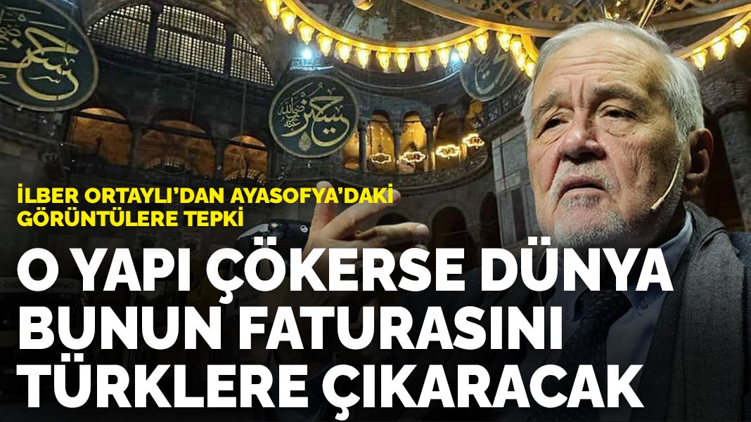 İlber Ortaylı’dan Ayasofya’daki görüntülere tepki: O yapı çökerse dünya bunun faturasını Türklere çıkaracak
