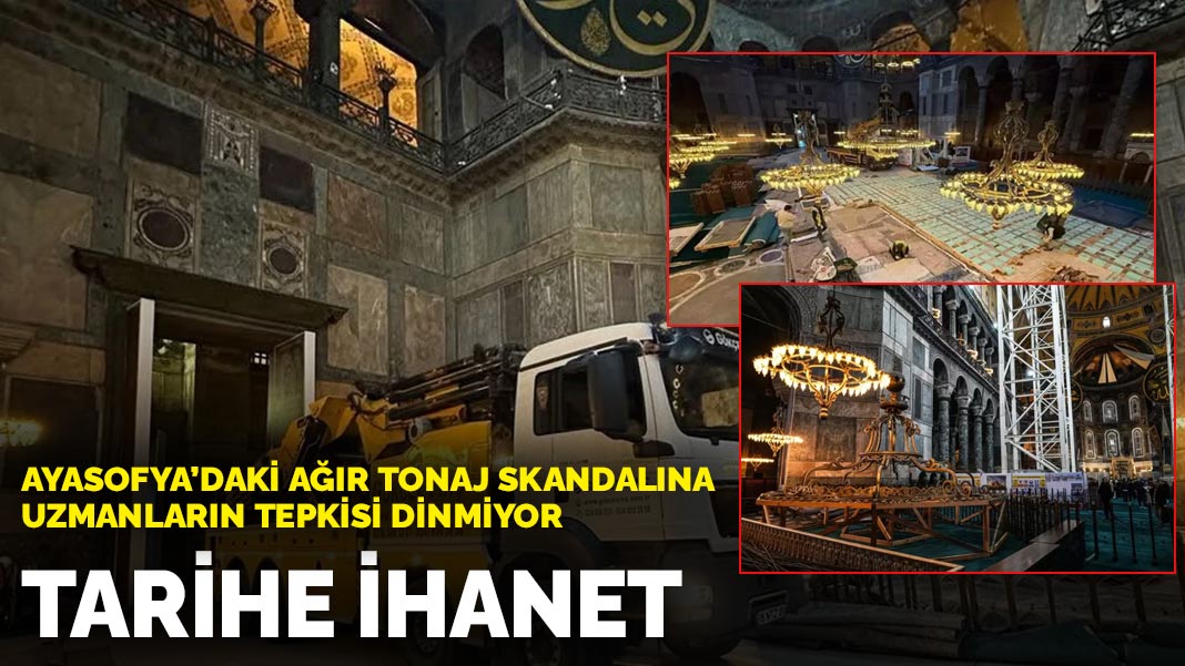 Ayasofya’daki ağır tonaj skandalına uzmanların tepkisi dinmiyor: Tarihe ihanet