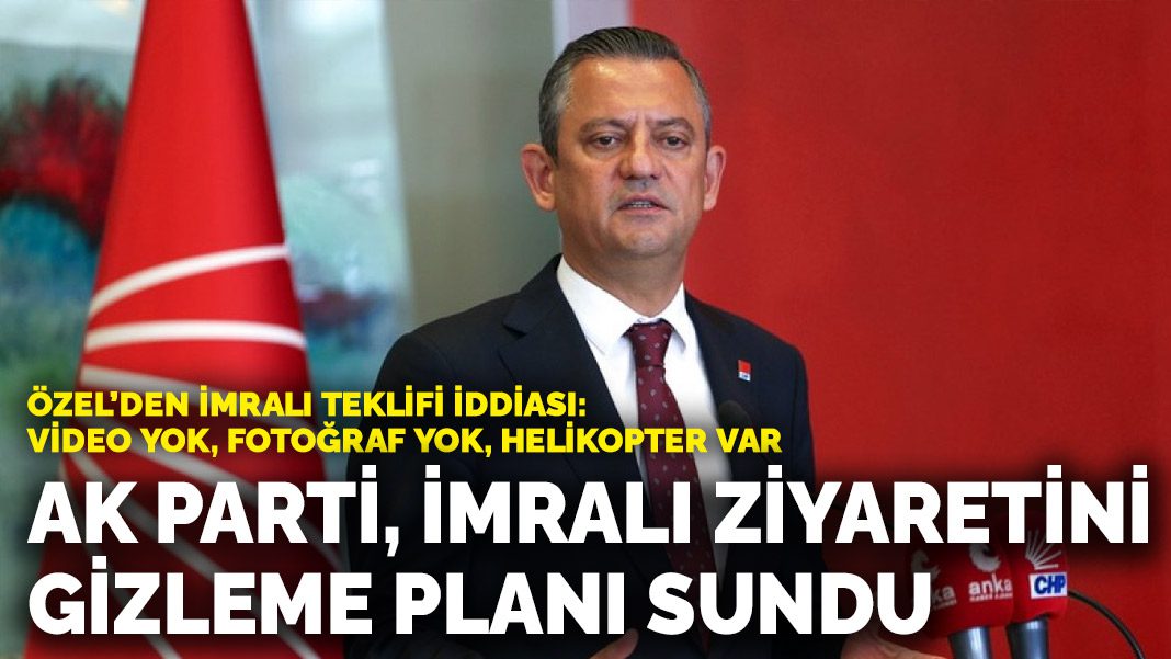 Özel’den İmralı teklifi iddiası: AK Parti, İmralı ziyaretini gizleme planı sundu
