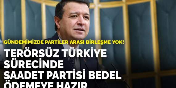 Gündemimizde partiler arası birleşme yok! Terörsüz Türkiye sürecinde Saadet Partisi bedel ödemeye hazır